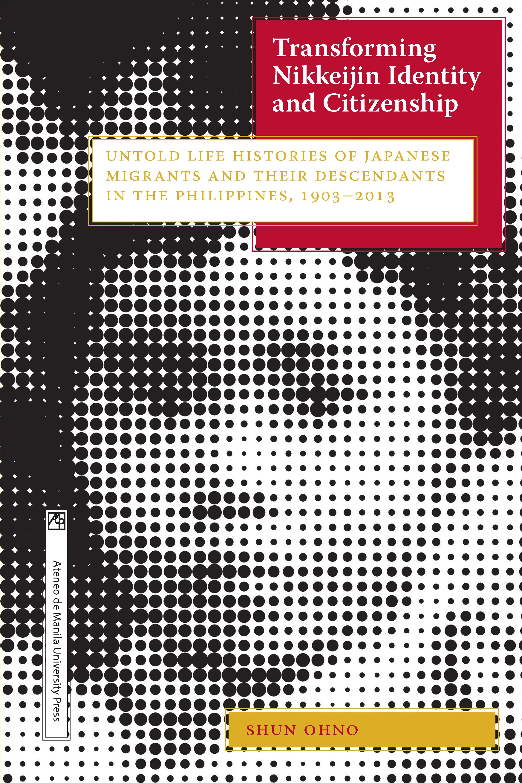 Transforming Nikkeijin Identity and Citizenship: Untold Life Stories of Japanese Migrants and Their Descendants in the Philippines, 1903-2013