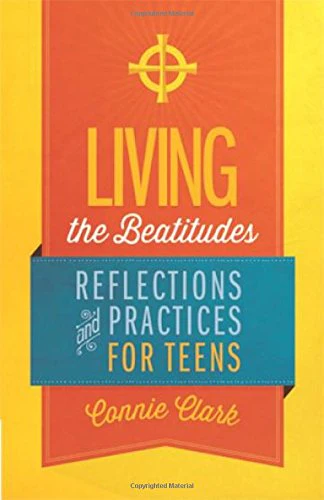 Living the Beatitudes: Reflections, Prayers and Practices for Teens